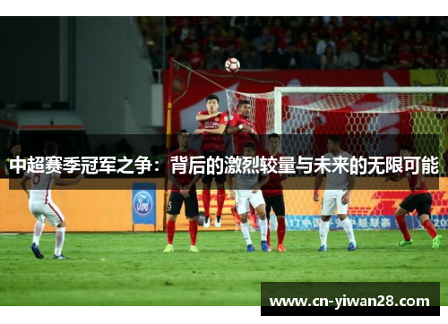 中超赛季冠军之争：背后的激烈较量与未来的无限可能