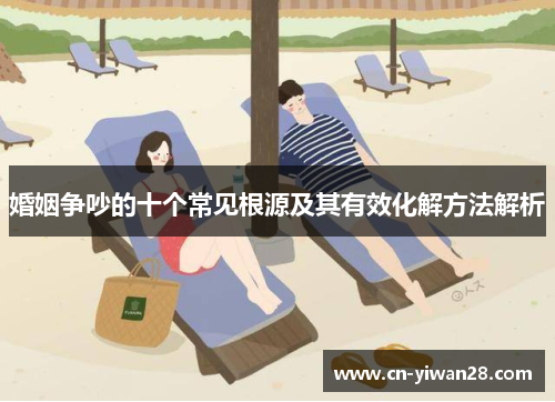 婚姻争吵的十个常见根源及其有效化解方法解析