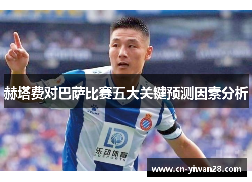 赫塔费对巴萨比赛五大关键预测因素分析